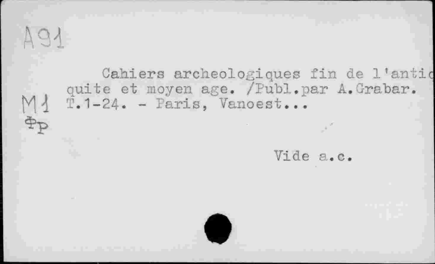 ﻿
Cahiers archéologiques fin de l'anti quite et moyen age. /Publ.par A.Grabar.
\ T.1-24« - Paris, Vanoest...
Vide a.c.